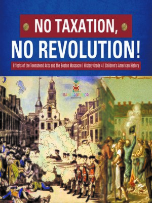 cover image of No Taxation, No Revolution!--Effects of the Townshend Acts and the Boston Massacre--History Grade 4--Children's American History